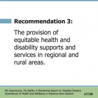 Recommendation 3:  The provision of equitable health and disability supports and services in regional and rural areas.  My Experiences, My Rights: A Monitoring Report on Disabled People’s Experiences of Health and Wellbeing in Aotearoa New Zealand 17/20