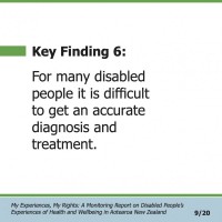 Key Finding 6:  For many disabled people it is difficult to get an accurate diagnosis and treatment.  My Experiences, My Rights: A Monitoring Report on Disabled People’s Experiences of Health and Wellbeing in Aotearoa New Zealand 9/20