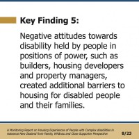 Key Finding 5:  Negative attitudes towards disability held by people in positions of power, such as builders, housing developers and property managers, created additional barriers to housing for disabled people and their families.  A Monitoring Report on Housing Experiences of People with Complex disabilities in Aotearoa New Zealand from Family, Whānau and Close Supporter Perspective 8/23